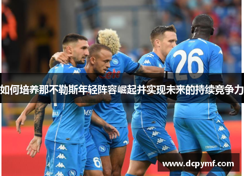 如何培养那不勒斯年轻阵容崛起并实现未来的持续竞争力