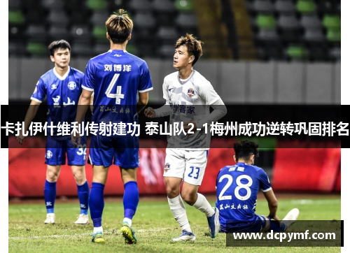 卡扎伊什维利传射建功 泰山队2-1梅州成功逆转巩固排名