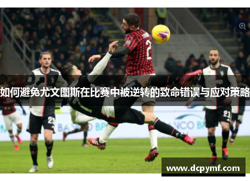 如何避免尤文图斯在比赛中被逆转的致命错误与应对策略