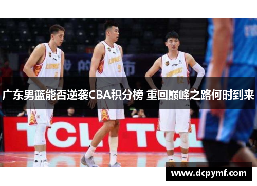 广东男篮能否逆袭CBA积分榜 重回巅峰之路何时到来