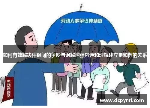 如何有效解决伴侣间的争吵与误解增强沟通和理解建立更和谐的关系
