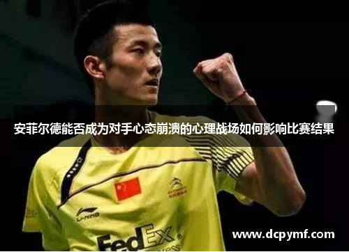 安菲尔德能否成为对手心态崩溃的心理战场如何影响比赛结果