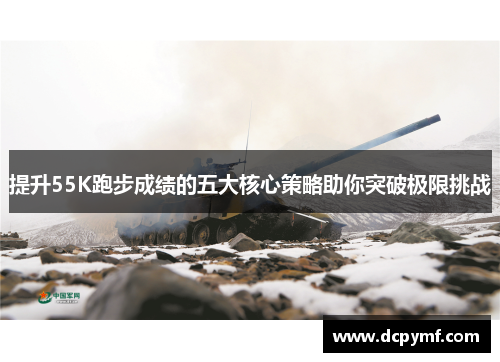 提升55K跑步成绩的五大核心策略助你突破极限挑战