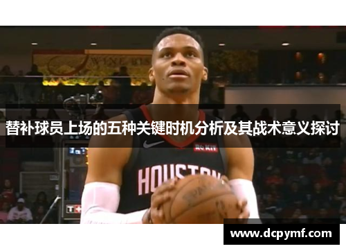 替补球员上场的五种关键时机分析及其战术意义探讨