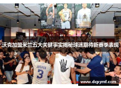 沃克加盟米兰五大关键事实揭秘球迷期待新赛季表现