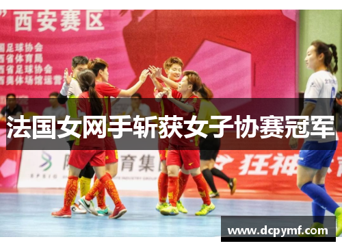法国女网手斩获女子协赛冠军 法国女网手斩获女子协赛冠军