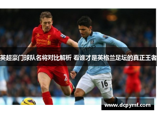 英超豪门球队名将对比解析 看谁才是英格兰足坛的真正王者