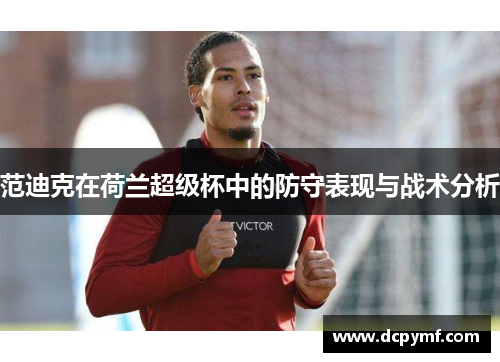 范迪克在荷兰超级杯中的防守表现与战术分析