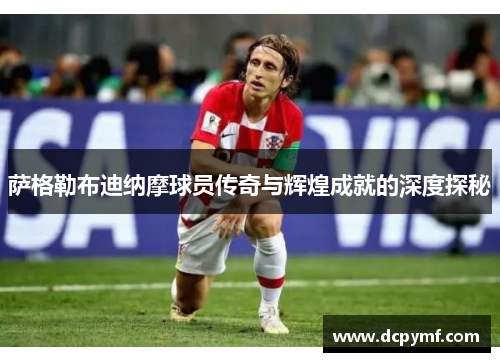 萨格勒布迪纳摩球员传奇与辉煌成就的深度探秘