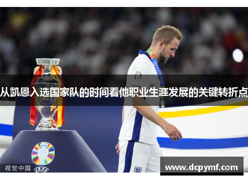 从凯恩入选国家队的时间看他职业生涯发展的关键转折点