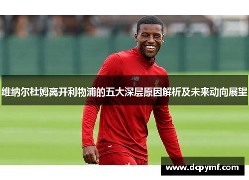 维纳尔杜姆离开利物浦的五大深层原因解析及未来动向展望