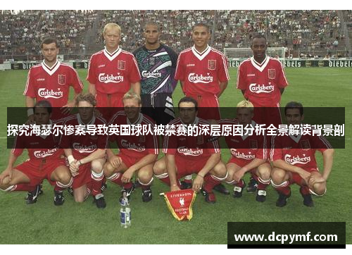 探究海瑟尔惨案导致英国球队被禁赛的深层原因分析全景解读背景剖