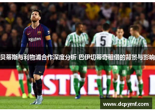 贝蒂斯与利物浦合作深度分析 巴伊切蒂奇租借的背景与影响