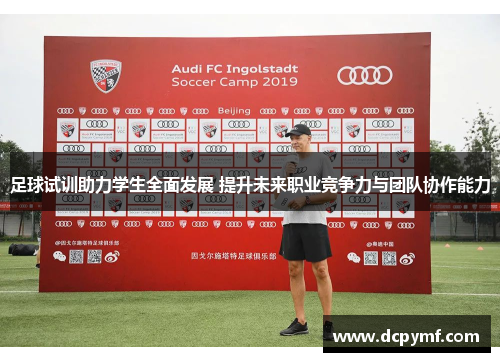 足球试训助力学生全面发展 提升未来职业竞争力与团队协作能力