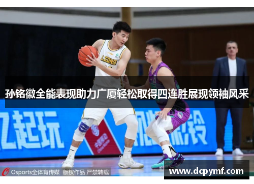 孙铭徽全能表现助力广厦轻松取得四连胜展现领袖风采