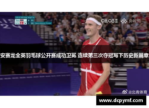 安赛龙全英羽毛球公开赛成功卫冕 连续第三次夺冠写下历史新篇章