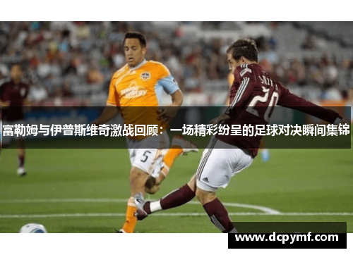富勒姆与伊普斯维奇激战回顾：一场精彩纷呈的足球对决瞬间集锦
